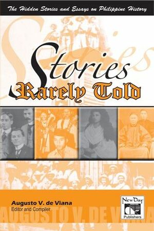 Stories Rarely Told: The Hidden Stories and Essays on Philippine History by Augusto V. de Viana