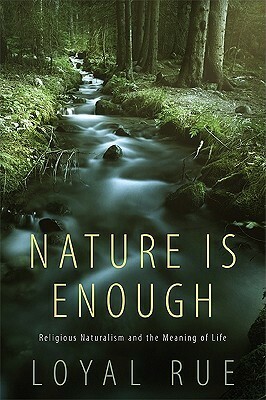 Nature Is Enough: Religious Naturalism and the Meaning of Life by Loyal Rue