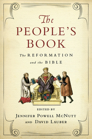 The People's Book: The Reformation and the Bible by Read Mercer Schuchardt, Carl Trueman, John D. Witvliet, Christopher Castaldo, Jennifer Powell McNutt, Mark Labberton, Paul C. H. Lim, Randall Zachman, D. Densil Morgan, Michael Horton, David Lauber, Bruce Gordon, G. Sujin Pak