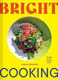 Bright Cooking: Recipes for the Modern Palate by Camille Becerra