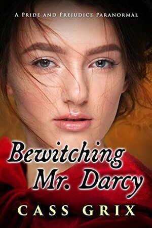 Bewitching Mr. Darcy: A Pride and Prejudice Paranormal by Jane Grix, Cass Grix