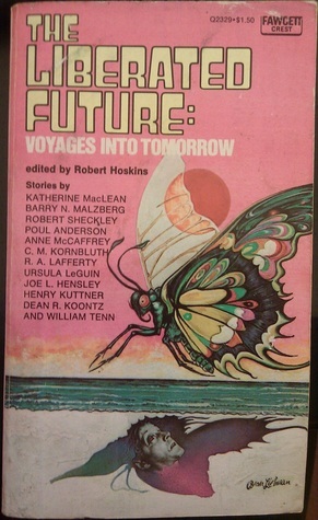 The Liberated Future: Voyages Into Tomorrow by Henry Kuttner, Robert Sheckley, Dean Koontz, C.M. Kornbluth, Joe L. Hensley, William Tenn, Barry N. Malzberg, Katherine MacLean, Poul Anderson, R.A. Lafferty, Robert Hoskins, Anne McCaffrey, Ursula K. Le Guin