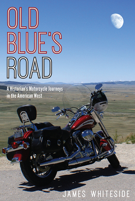 Old Blue's Road: A Historian's Motorcycle Journeys in the American West by James Whiteside