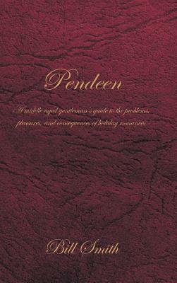 Pendeen: A Middle Aged Gentleman's Guide to the Problems, Pleasures, and Consequences of Holiday Romances by Bill Smith