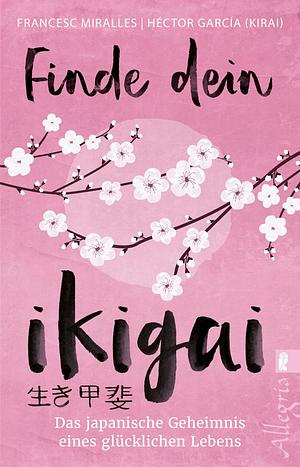Finde dein Ikigai: Das japanische Geheimnis eines glücklichen Lebens by Francesc Miralles, Héctor García Puigcerver