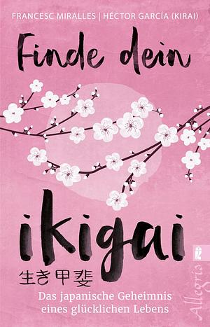 Finde dein Ikigai: Das japanische Geheimnis eines glücklichen Lebens by Francesc Miralles, Héctor García