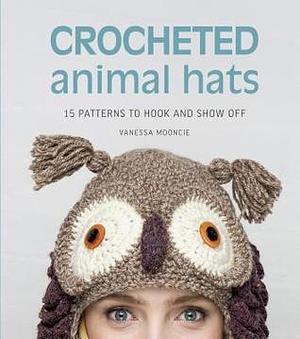 Crocheted Animal Hats: 15 patterns to hook and show off by Vanessa Mooncie, Vanessa Mooncie