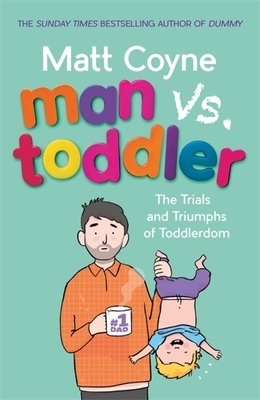 Man vs. Toddler: The Trials and Triumphs of Toddlerdom by Matt Coyne