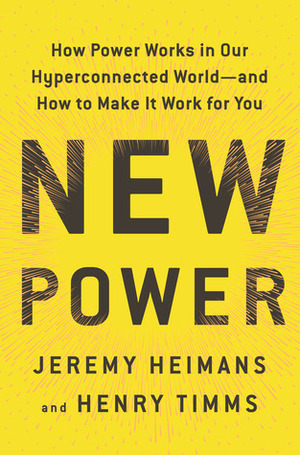 New Power: How Power Works in Our Hyperconnected World—and How to Make It Work for You by Jeremy Heimans, Henry Timms