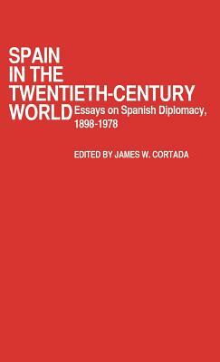 Spain in the Twentieth-Century World: Essays on Spanish Diplomacy, 1898-1978 by James W. Cortada