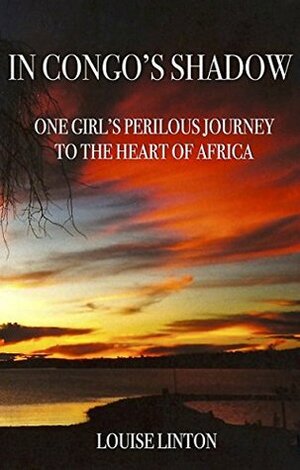 In Congo's Shadow: One Girl's Perilous Journey to the Heart of Africa by Wendy Holden, Louise Linton