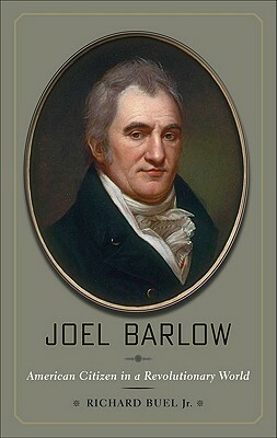 Joel Barlow: American Citizen in a Revolutionary World by Richard Buel