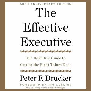 The Effective Executive Lib/E: The Definitive Guide to Getting the Right Things Done by Peter F. Drucker, Tim Andrés Pabon