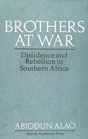 Brothers At War: Dissidence and Rebellion in Southern Africa by Abiodun Alao