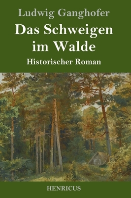 Das Schweigen im Walde: Historischer Roman by Ludwig Ganghofer