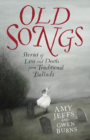Old Songs: Stories of Love and Death from Traditional Ballads by Amy Jeffs