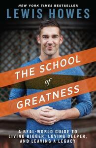 The School of Greatness: A Real-World Guide to Living Bigger, Loving Deeper, and Leaving a Legacy by Lewis Howes