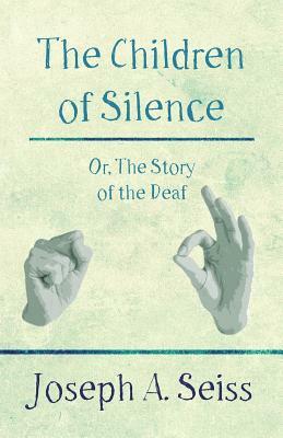 The Children of Silence - Or, The Story of the Deaf by Joseph a. Seiss