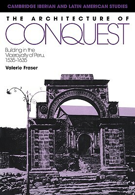 The Architecture of Conquest: Building in the Viceroyalty of Peru, 1535-1635 by Valerie Fraser