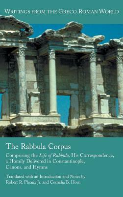 The Rabbula Corpus: Comprising the Life of Rabbula, His Correspondence, a Homily Delivered in Constantinople, Canons, and Hymns by Cornelia B. Horn, Robert R. Phenix Jr