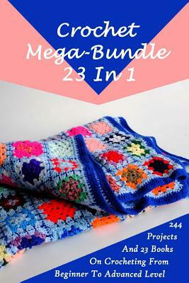 Crochet Mega-Bundle 23 In 1: 244 Projects And 23 Books On Crocheting From Beginner To Advanced Level: (Crochet Pattern Books, Afghan Crochet Patter by Alisa Hatchenson, Jessica Lohan, Julianne Link