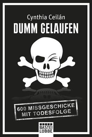 Dumm gelaufen: 600 Missgeschicke mit Todesfolge by Cynthia Ceilan