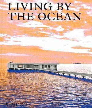 Living by the Ocean: Contemporary Houses by the Sea by Phaidon Press