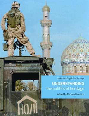 Understanding the Politics of Heritage by Rodney Harrison