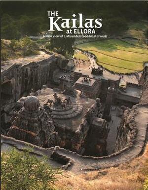 The Kailas at Ellora: A New View of a Misunderstood Masterwork by Roger Vogler, Peeyush Sekhsaria