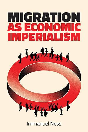 Migration as Economic Imperialism: How International Labour Mobility Undermines Economic Development in Poor Countries by Immanuel Ness