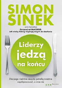 Liderzy jedzą na końcu: dlaczego niektóre zespoły potrafią świetnie współpracować, a inne nie by Simon Sinek