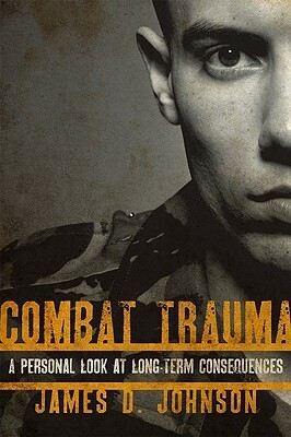 Combat Trauma: A Personal Look at Long-Term Consequences by James D. Johnson