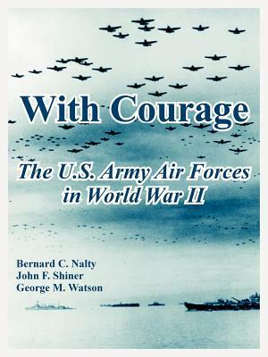 With Courage: The U.S. Army Air Forces in World War II by Bernard C. Nalty, George M. Watson, John F. Shiner