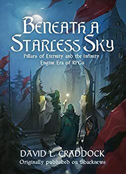 Beneath a Starless Sky: Pillars of Eternity and the Infinity Engine Era of RPGs by David L. Craddock
