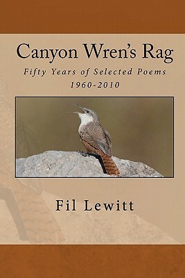 Canyon Wren's Rag: Fifty Years of Selected Poems 1960-2010 by Fil Lewitt
