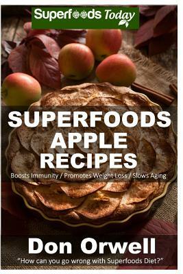 Superfoods Apple Recipes: Over 40 Quick & Easy Gluten Free Low Cholesterol Whole Foods Recipes full of Antioxidants & Phytochemicals by Don Orwell