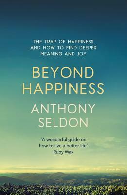 Beyond Happiness: The Trap of Happiness and How to Find Deeper Meaning and Joy by Anthony Seldon