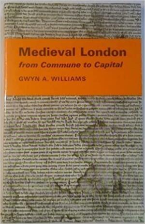 Medieval London: From Commune to Capital by Gwyn Alfred Williams