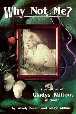 Why Not Me?: The Story of Gladys Milton, Midwife by Wendy Bovard