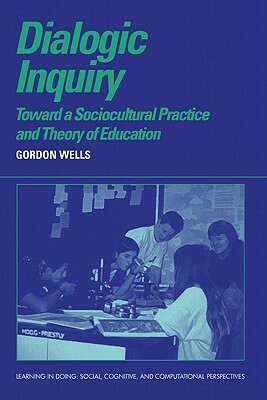 Dialogic Inquiry: Towards a Socio-Cultural Practice and Theory of Education by Gordon Wells