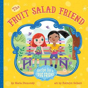 The Fruit Salad Friend: Recipe for A True Friend by Maria Dismondy, Kathryn Selbert