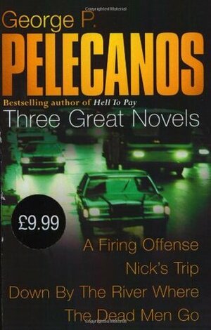 Three Great Novels: Down By The River / A Firing Offense / Nick's Trip by George Pelecanos