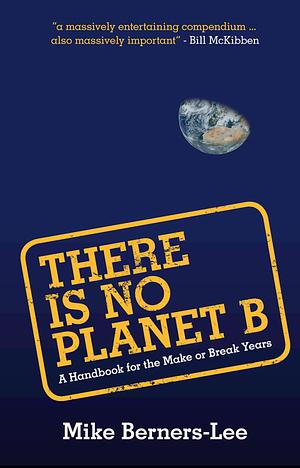 There Is No Planet B: A Handbook for the Make or Break Years by Mike Berners-Lee