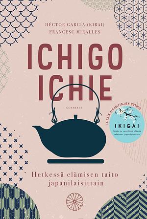 Ichigo ichie. Hetkessä elämisen taito japanilaisittain by Héctor García