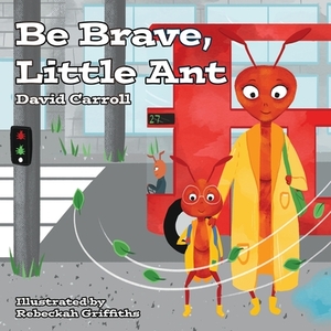 Be Brave, Little Ant by David Carroll