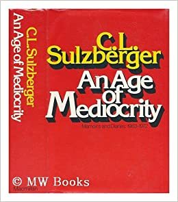 An Age of Mediocrity: Memoirs and Diaries, 1963-1972 by Cyrus Leo Sulzberger II