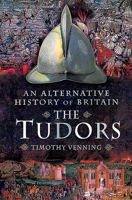 An Alternative History of Britain: The Tudors by Timothy Venning