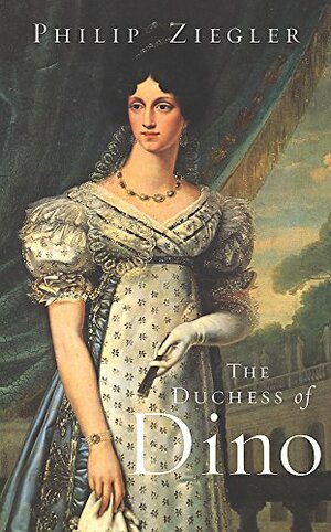 The Duchess of Dino: Chatelaine of Europe by Philip Ziegler