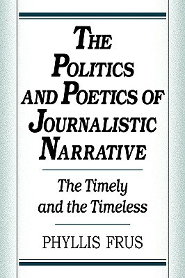 The Politics and Poetics of Journalistic Narrative by Phyllis Frus