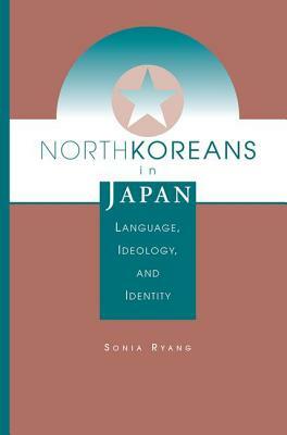 North Koreans in Japan: Language, Ideology, and Identity by Sonia Ryang